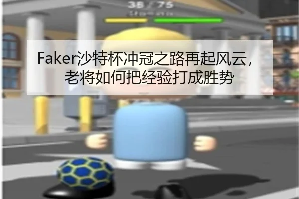 Faker沙特杯冲冠之路再起风云，老将如何把经验打成胜势