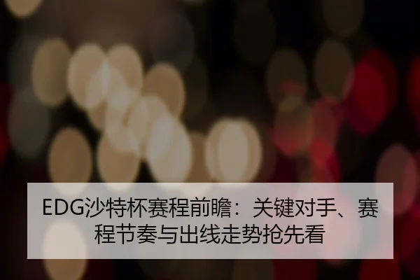 EDG沙特杯赛程前瞻：关键对手、赛程节奏与出线走势抢先看